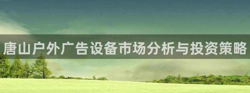 杏宇平台总代理电话：唐山户外广告设备市场